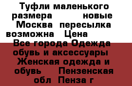 Туфли маленького размера 32 - 33 новые, Москва, пересылка возможна › Цена ­ 2 800 - Все города Одежда, обувь и аксессуары » Женская одежда и обувь   . Пензенская обл.,Пенза г.